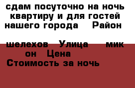 сдам посуточно,на ночь квартиру и для гостей нашего города. › Район ­ шелехов › Улица ­ 1 мик-он › Цена ­ 1 500 › Стоимость за ночь ­ 1 200 - Иркутская обл., Шелеховский р-н, Шелехов г. Недвижимость » Квартиры аренда посуточно   